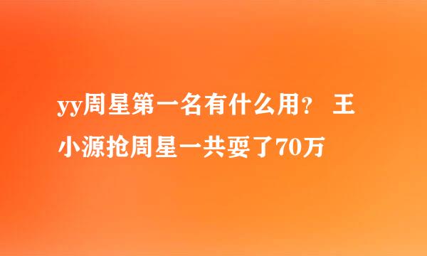 yy周星第一名有什么用？ 王小源抢周星一共耍了70万