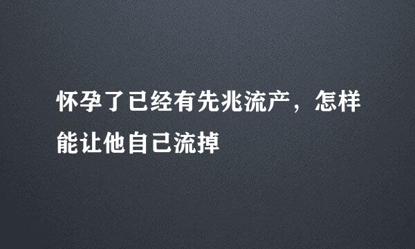 怀孕了已经有先兆流产，怎样能让他自己流掉