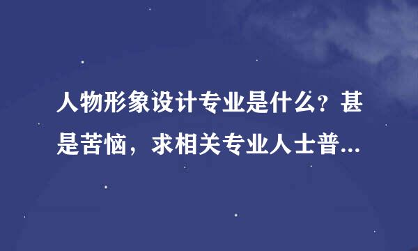 人物形象设计专业是什么？甚是苦恼，求相关专业人士普及、教育。