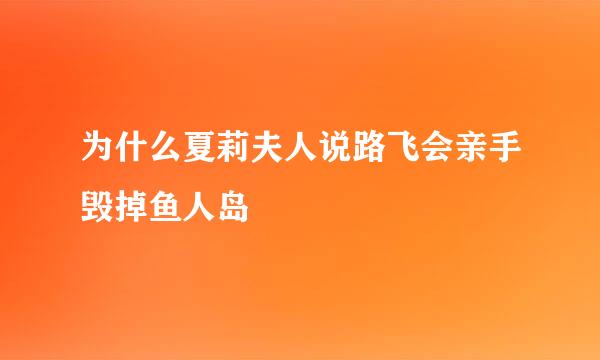 为什么夏莉夫人说路飞会亲手毁掉鱼人岛