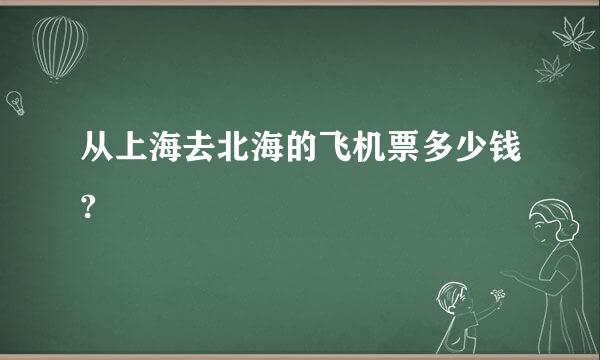 从上海去北海的飞机票多少钱?