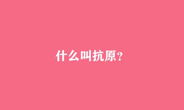 什么叫抗原？