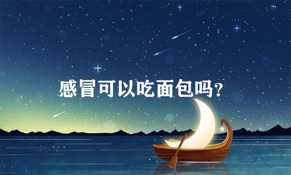 感冒可以吃面包吗？