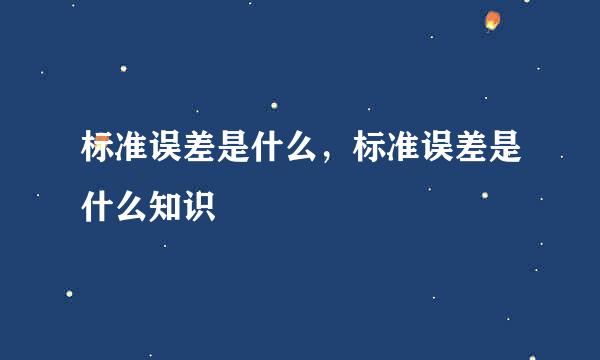 标准误差是什么，标准误差是什么知识