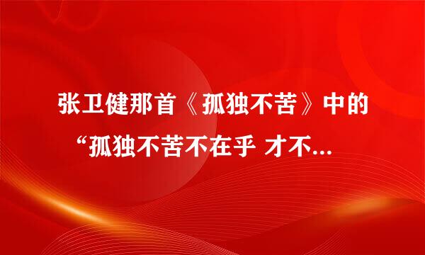 张卫健那首《孤独不苦》中的 “孤独不苦不在乎 才不会为一个人粉身碎骨 没有爱 快乐听自己哭” 是什么意思