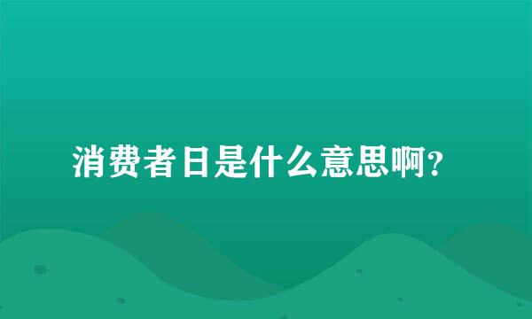 消费者日是什么意思啊？