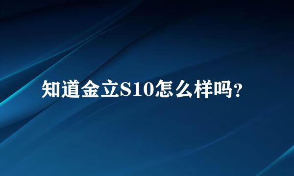 知道金立S10怎么样吗？