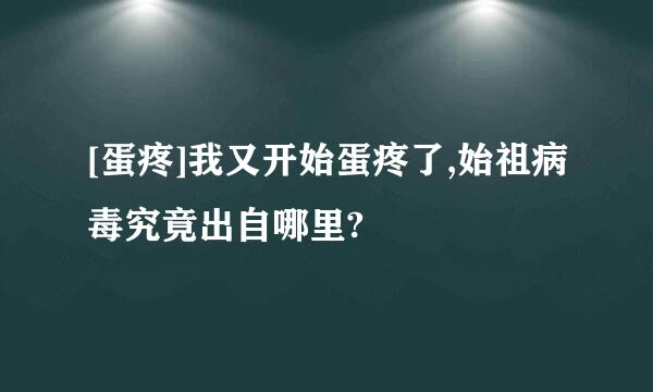 [蛋疼]我又开始蛋疼了,始祖病毒究竟出自哪里?