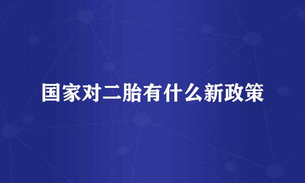 国家对二胎有什么新政策