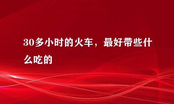 30多小时的火车，最好带些什么吃的