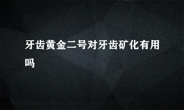 牙齿黄金二号对牙齿矿化有用吗