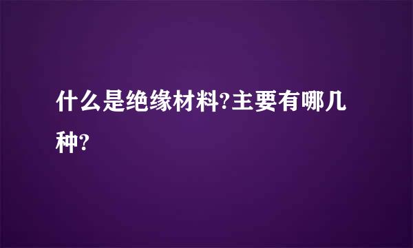 什么是绝缘材料?主要有哪几种?