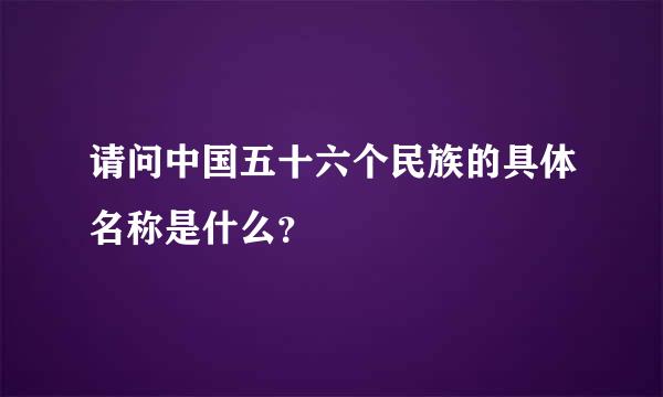 请问中国五十六个民族的具体名称是什么？