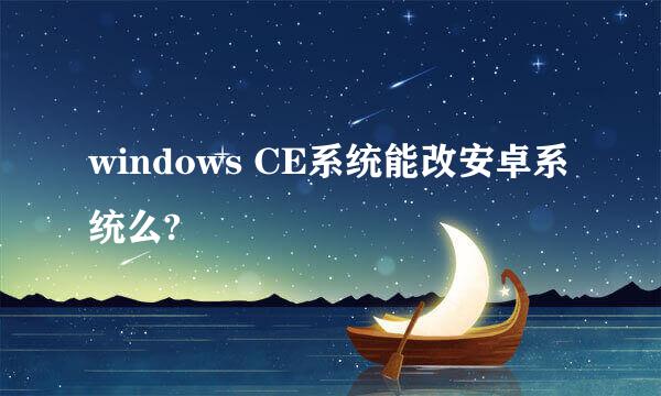 windows CE系统能改安卓系统么?