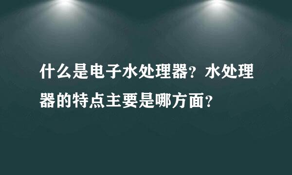 什么是电子水处理器？水处理器的特点主要是哪方面？