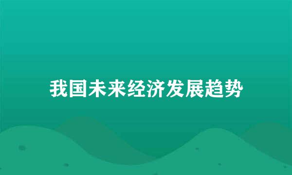 我国未来经济发展趋势