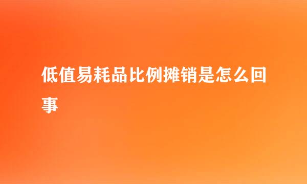 低值易耗品比例摊销是怎么回事