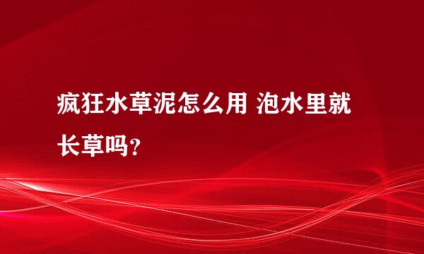 疯狂水草泥怎么用 泡水里就长草吗？