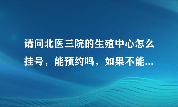 请问北医三院的生殖中心怎么挂号，能预约吗，如果不能预约需要什么时候去挂啊，谢谢