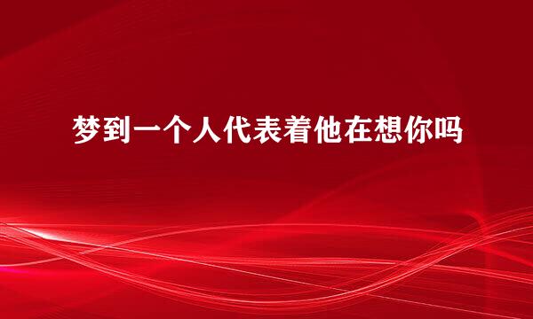 梦到一个人代表着他在想你吗