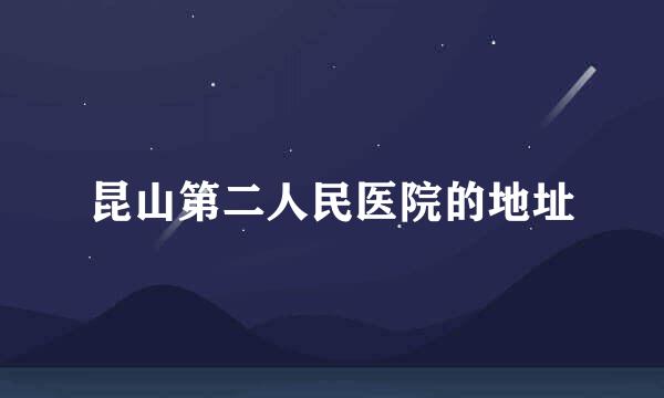 昆山第二人民医院的地址