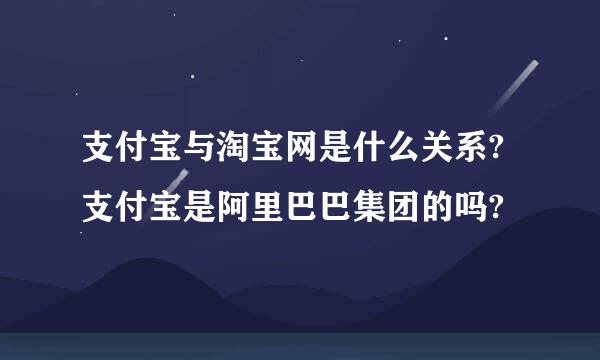 支付宝与淘宝网是什么关系?支付宝是阿里巴巴集团的吗?