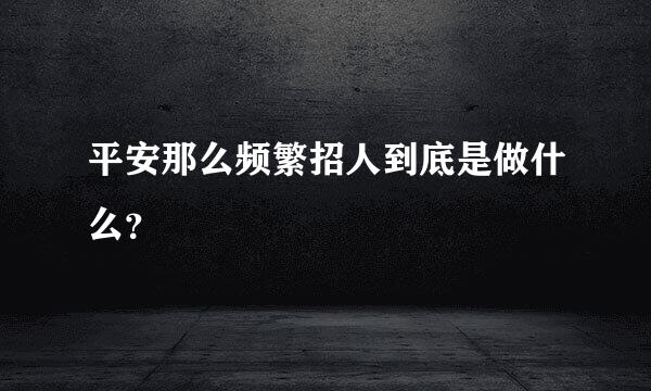 平安那么频繁招人到底是做什么？