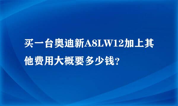 买一台奥迪新A8LW12加上其他费用大概要多少钱？