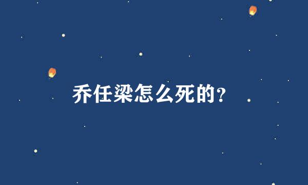 乔任梁怎么死的？