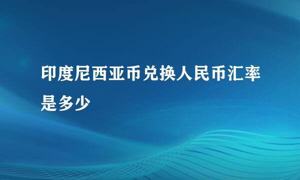 印度尼西亚币兑换人民币汇率是多少