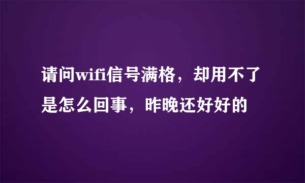 请问wifi信号满格，却用不了是怎么回事，昨晚还好好的