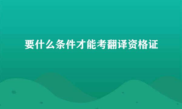 要什么条件才能考翻译资格证