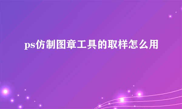 ps仿制图章工具的取样怎么用