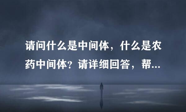 请问什么是中间体，什么是农药中间体？请详细回答，帮个忙，谢了。