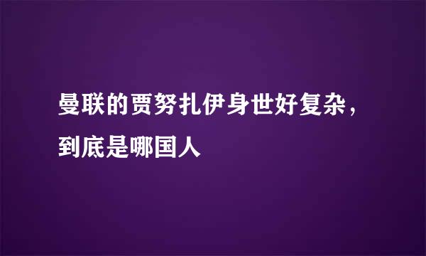 曼联的贾努扎伊身世好复杂，到底是哪国人