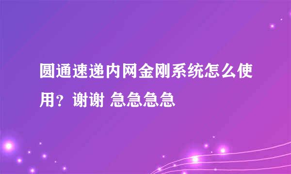 圆通速递内网金刚系统怎么使用？谢谢 急急急急