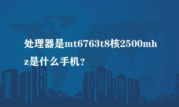 处理器是mt6763t8核2500mhz是什么手机？