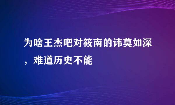 为啥王杰吧对筱南的讳莫如深，难道历史不能