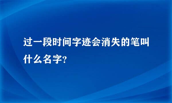 过一段时间字迹会消失的笔叫什么名字？