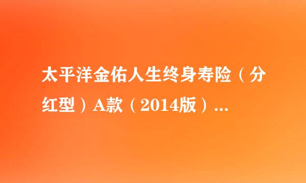 太平洋金佑人生终身寿险（分红型）A款（2014版）附加金佑人生提前给付重大疾病保险A