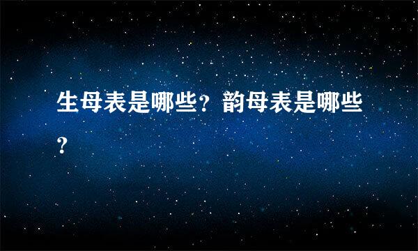 生母表是哪些？韵母表是哪些？