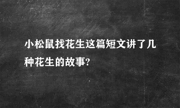 小松鼠找花生这篇短文讲了几种花生的故事?