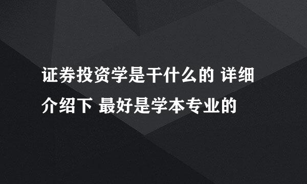 证券投资学是干什么的 详细介绍下 最好是学本专业的