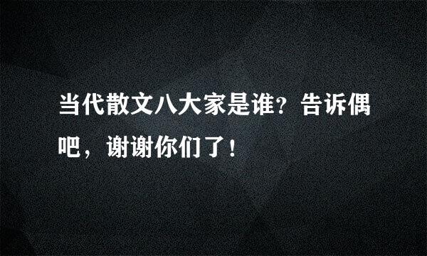 当代散文八大家是谁？告诉偶吧，谢谢你们了！