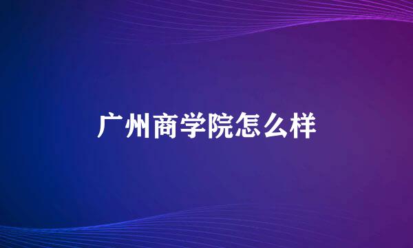 广州商学院怎么样