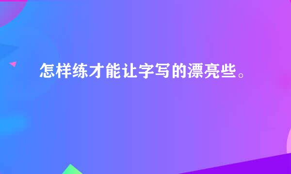 怎样练才能让字写的漂亮些。