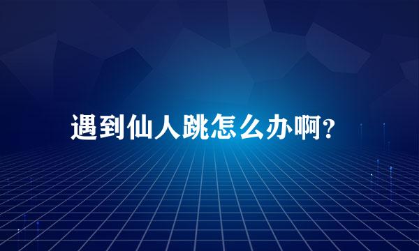 遇到仙人跳怎么办啊？