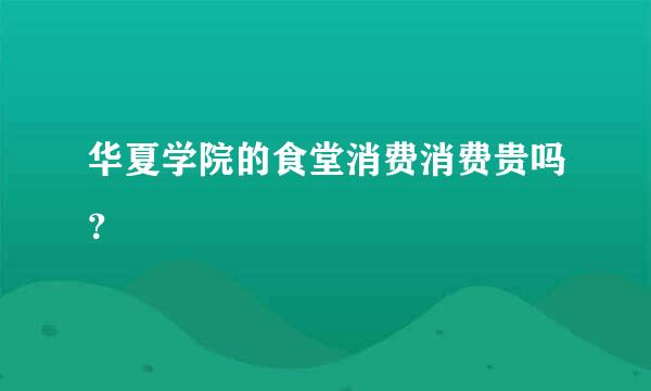 华夏学院的食堂消费消费贵吗？