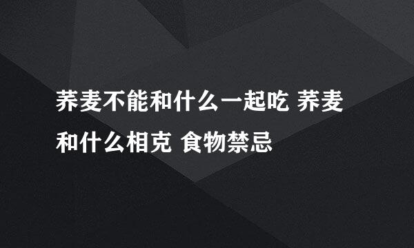 荞麦不能和什么一起吃 荞麦和什么相克 食物禁忌