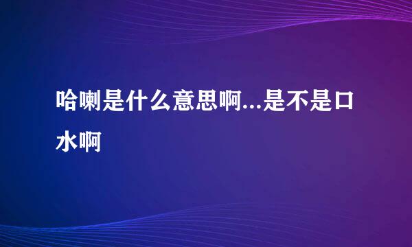 哈喇是什么意思啊...是不是口水啊